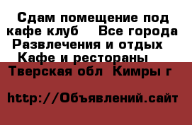 Сдам помещение под кафе,клуб. - Все города Развлечения и отдых » Кафе и рестораны   . Тверская обл.,Кимры г.